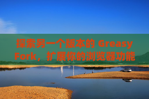 探索另一个版本的 GreasyFork，扩展你的浏览器功能